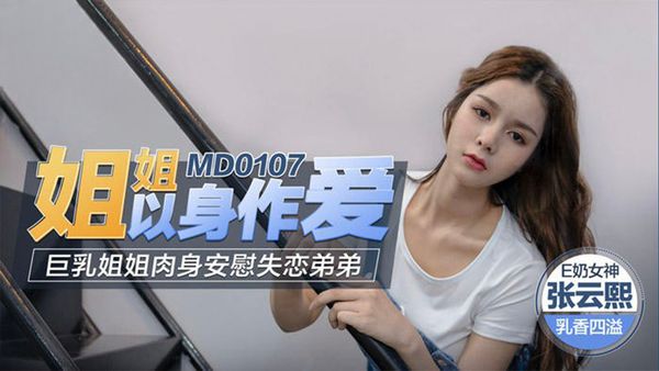 姐姐以身做爱 巨乳姐姐肉身安慰失恋弟弟-MD0107 张云熙