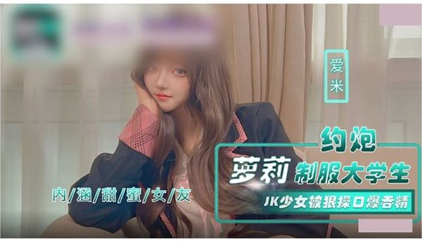 約炮蘿莉制服大學生 jk少女被狠操口爆吞精