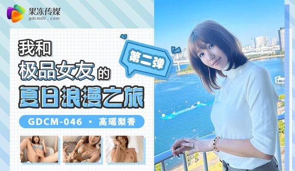我和极品女友的夏日浪漫之旅-第二弹/ GDCM-046