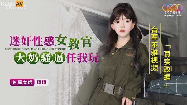 国产AV 星空无限传媒 XKG168 迷奸性感女教官，大奶骚逼任我玩 台军不雅视频真实改编 琪琪