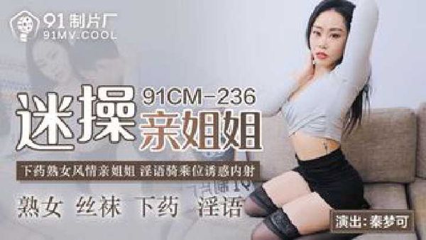《迷操亲姐姐》下药熟女风情亲姐姐 淫语骑乘位诱惑内射-秦梦可[91制片厂]