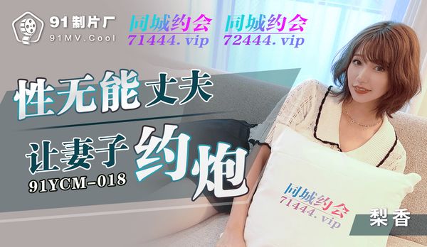 性无能丈夫让妻子约炮 / 91YCM-018