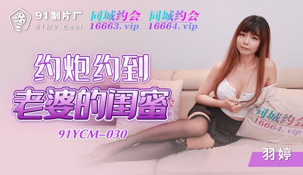 约炮约到老婆的闺蜜/ 91YCM-030