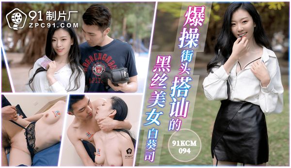 爆操街头搭讪的黑丝美女/91KCM-094