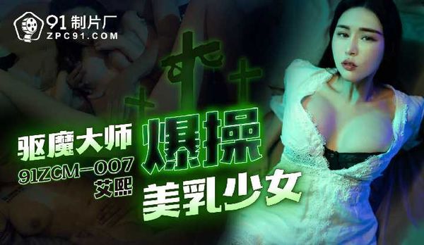 驱魔大师爆操美乳少女/91ZCM-007