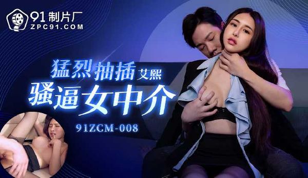 猛烈抽插骚逼女中介/91ZCM-008