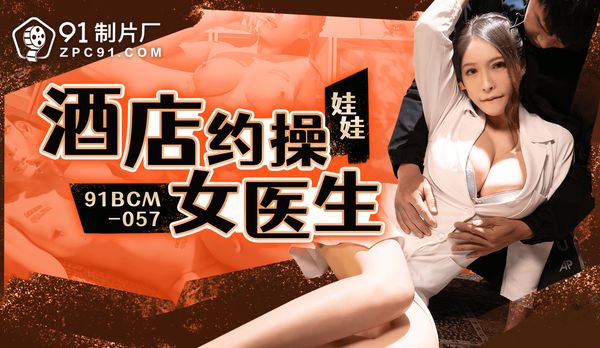 酒店约炮女医生/91BCM-057