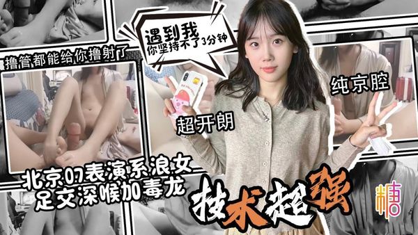 北京07表演系浪女 标准京腔 超开朗 技术一流 足交深喉加毒龙 光撸管都能撸射了