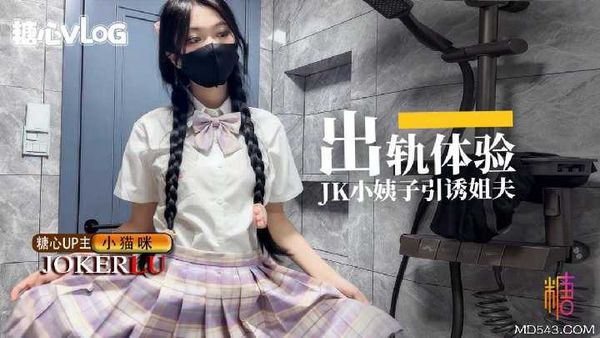 【糖心新秀】小猫咪-出轨体验之JK小姨子引诱巨屌姐夫在线播放