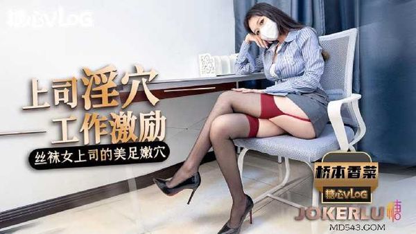 桥本香菜 女上司的工作激励 黑丝美腿足交惩罚肉穴采精在线播放