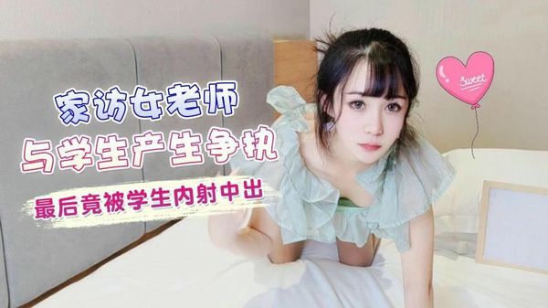家访女老师与学生产生争执最后竟被学生内射中出糖糖