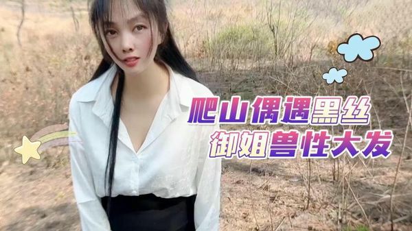 爬山偶遇黑丝御姐兽性大发嘉洛