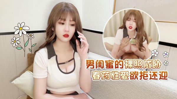 男闺蜜的裸照威胁春药性爱欲拒还迎