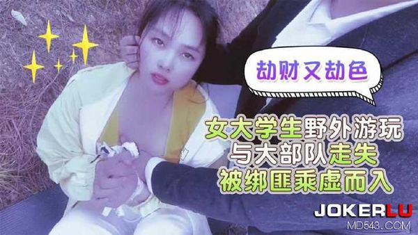 嘉洛 女大学生野外游玩与大部队走失 被绑匪乘虚而入 劫财又劫色