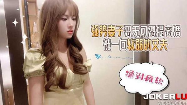强势妻子忍无可忍提离婚 被一向软弱的丈夫操到瘫软
