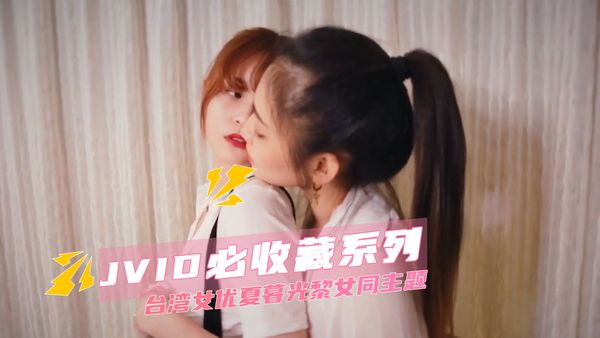 JVID必收藏系列 台湾女优夏暮光黎女同主题