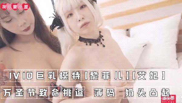 〖国产〗JVID巨乳模特【黎菲儿】【艾妃】万圣节致命挑逗， 薄码 奶头凸起