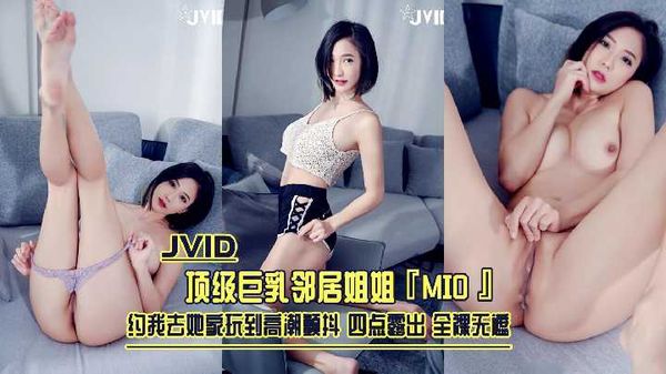 1/2【JVID】顶级巨乳邻居姐姐『MIO』约我去她家玩到高潮颤抖 四点露出 全裸无遮