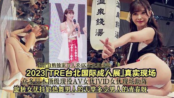 2/4『高价自购独家万人求4K无水印②完』2023『TRE台北国际成人展』真实现场《众多日本顶级现役AV女优JVID女优现场助阵旋转女优抖奶热舞男人的天堂多少男人的青春呀》