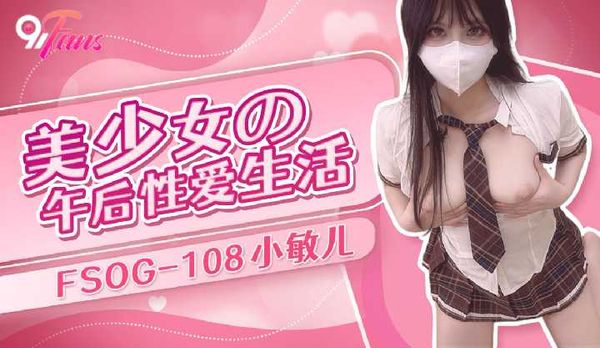 「91Fans」美少女の午后性爱生活/FSOG-108