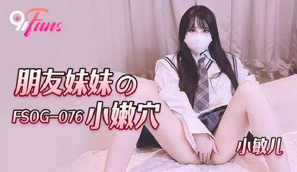「91Fans」朋友妹妹の小嫩穴/ FSOG-076