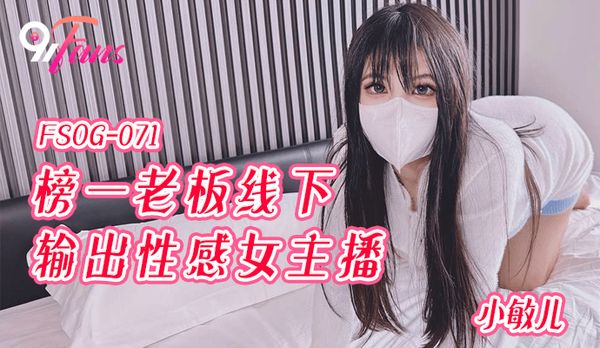 「91Fans」-榜一老板线下输出性感女主播-FSOG-071