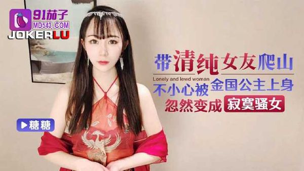 糖糖 带清纯女友爬山不小心被金国公主上身忽然变成寂寞骚女