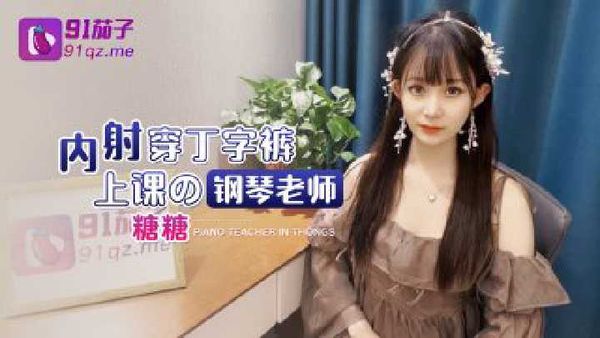 内射穿丁字裤上课的钢琴老师 糖糖