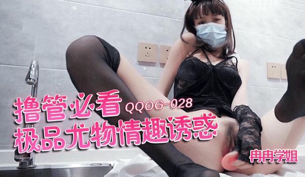 QQOG028撸管必看极品尤物情趣诱惑