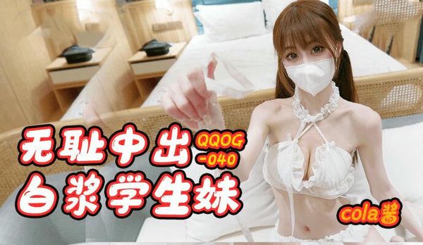 QQOG040无耻中出白浆学生妹