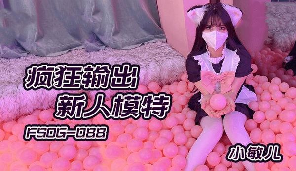 FSOG088疯狂输出新人模特