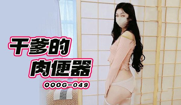 QQOG049干爹的肉便器小猫咪