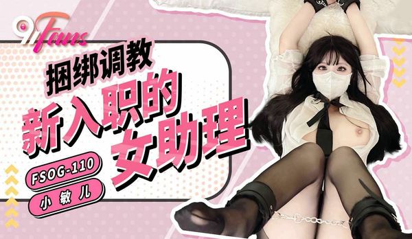 FSOG110捆绑调教新入职的女助理小敏儿
