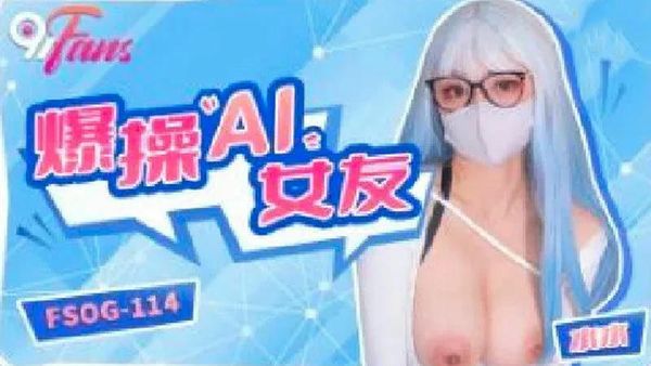 FSOG114爆操AI女友水水