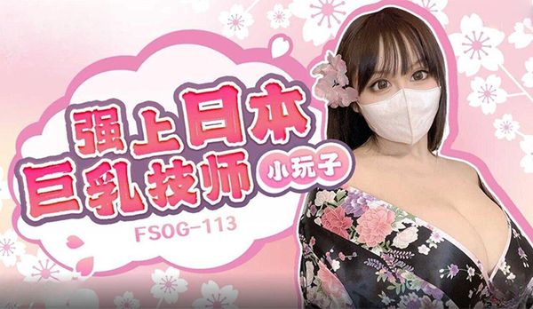 FSOG113 强上日本巨乳技师 小玩子