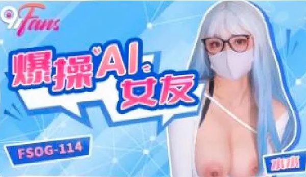 FSOG114 爆操AI女友 水水