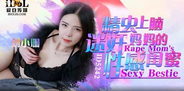 刘小姗.精虫上脑迷奸妈妈的性感闺蜜