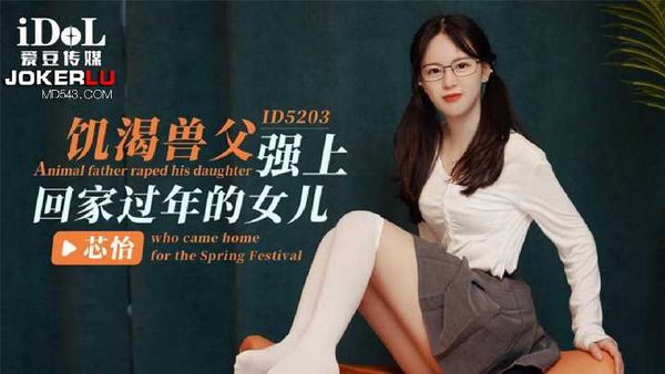 芯怡 饥渴兽父强上回家过年的女儿