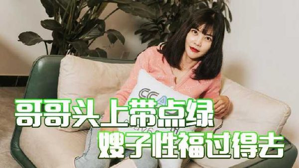 杏吧 哥哥头上带点绿 嫂子性福过得去