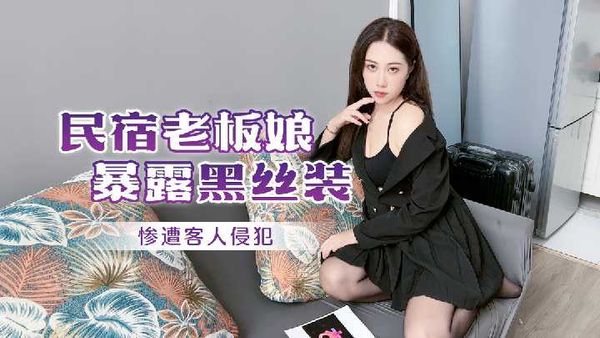 杏吧 民宿老板娘暴露黑丝装 惨遭客人侵犯