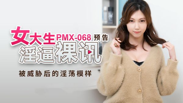PMX068女大生淫逼裸讯
