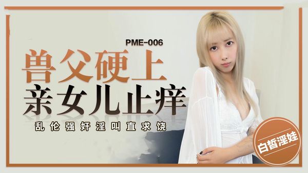 PME006兽父硬上亲女儿止痒王以欣