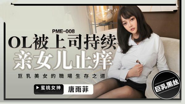 PME008 OL被上司持续侵犯到高潮唐雨菲