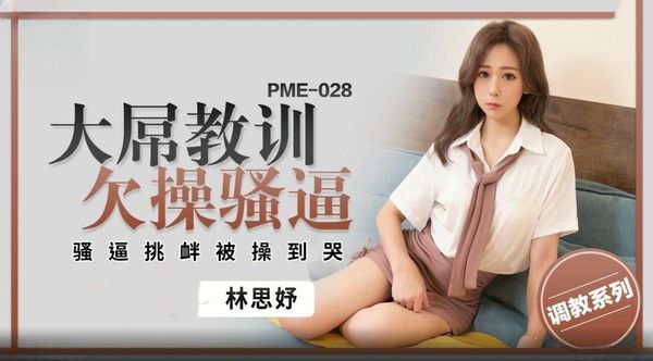 PME028大屌教训欠操骚逼