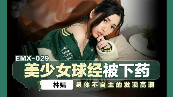EMX029美少女球经被下药