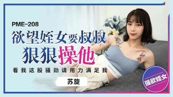 PME208欲望姪女要叔叔狠狠操他苏璇