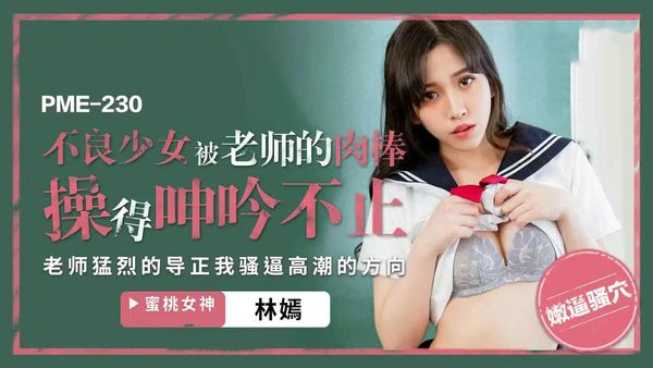 PME230不良少女被老师的肉棒操得呻吟不止林嫣