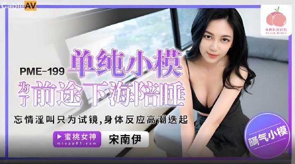 国产AV 蜜桃影像传媒 PME199 单纯小模为了前途下海陪睡 宋南伊