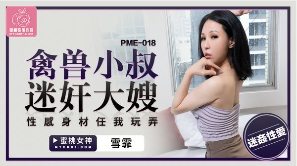 ME-018.雪霏.禽兽小叔迷奸大嫂.性感身材任我玩弄