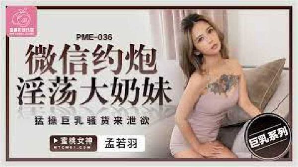 PME-036.孟若羽.微信约炮淫荡大奶妹.猛操巨乳骚货来泄欲